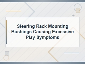 Steering Rack Mounting Bushings: Causes of Excessive Play and Symptoms