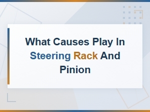 What Causes Play in Steering Rack and Pinion