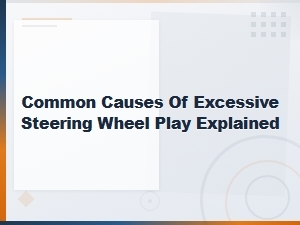Common Causes of Excessive Steering Wheel Play Explained