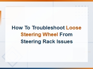 How to Troubleshoot a Loose Steering Wheel From Steering Rack Issues
