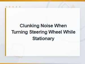 Steering Rack Replacement: Fix Clunking Noise When Turning Wheel Stationary