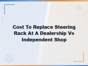 Steering Rack Replacement Cost: Dealership vs Independent Shop Prices